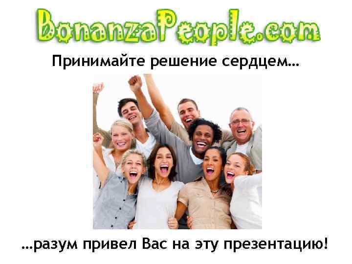 Принимайте решение сердцем… …разум привел Вас на эту презентацию! 