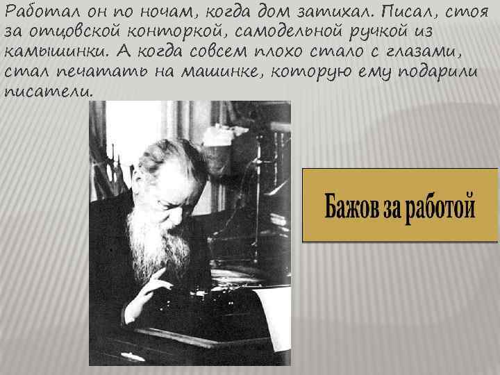 Работал он по ночам, когда дом затихал. Писал, стоя за отцовской конторкой, самодельной ручкой