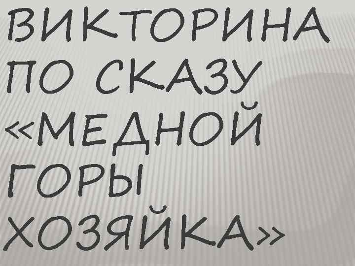 ВИКТОРИНА ПО СКАЗУ «МЕДНОЙ ГОРЫ ХОЗЯЙКА» 