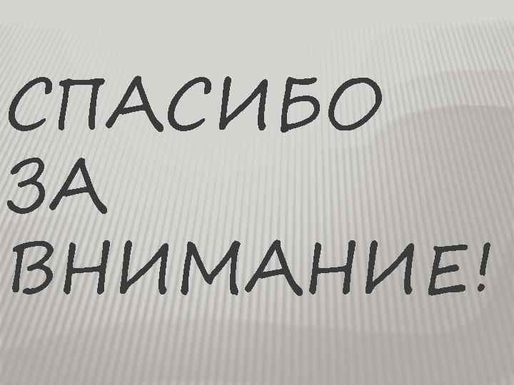 СПАСИБО ЗА ВНИМАНИЕ! 