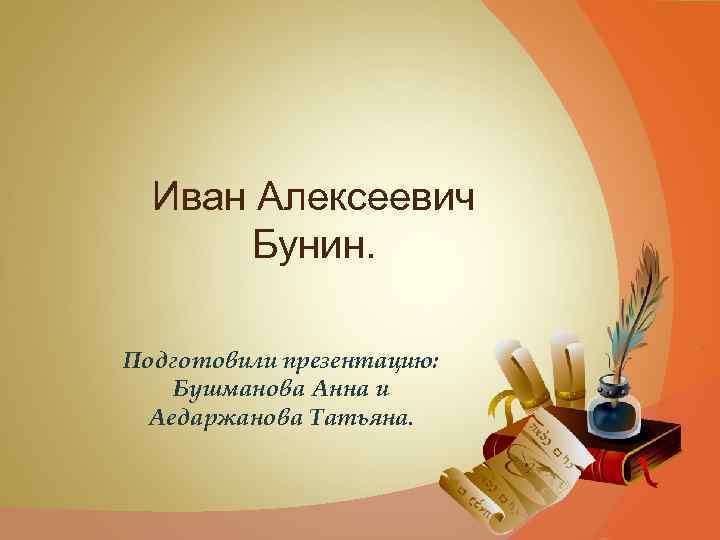 Иван Алексеевич Бунин. Подготовили презентацию: Бушманова Анна и Аедаржанова Татьяна. 