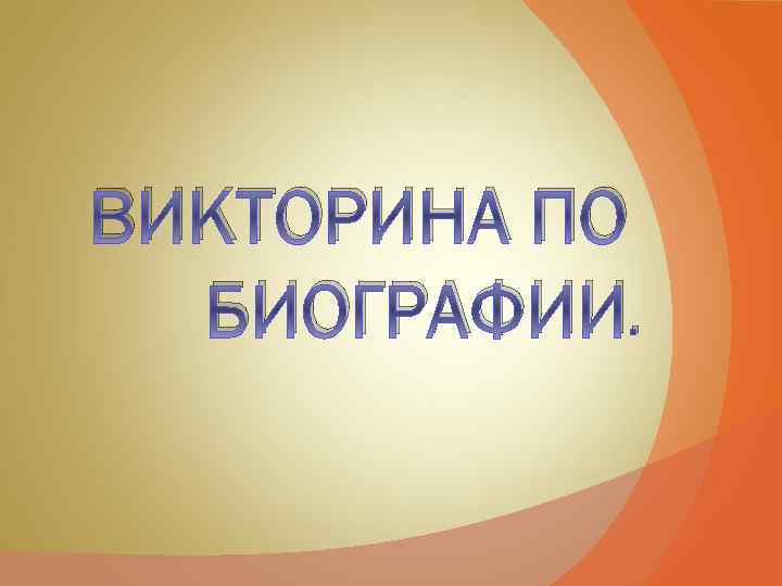 ВИКТОРИНА ПО БИОГРАФИИ. 