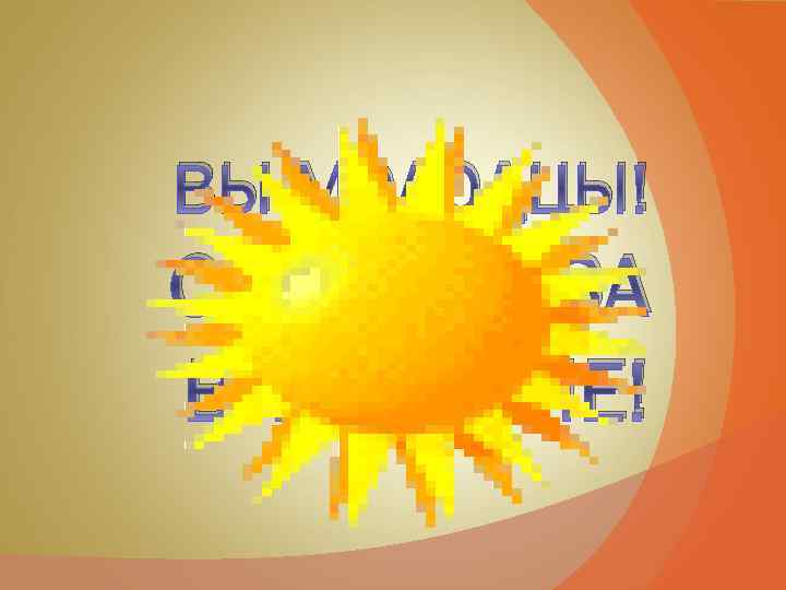 ВЫ МОЛОДЦЫ! СПАСИБО ЗА ВНИМАНИЕ! 