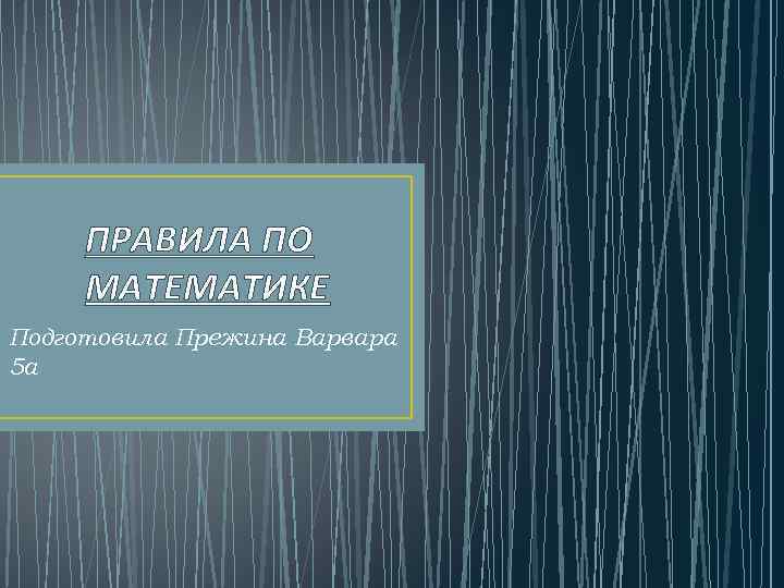 ПРАВИЛА ПО МАТЕМАТИКЕ Подготовила Прежина Варвара 5 а 