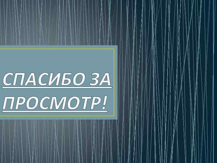 СПАСИБО ЗА ПРОСМОТР! 