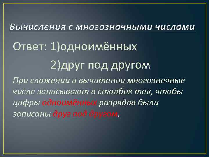 Вычисления с многозначными числами Ответ: 1)одноимённых 2)друг под другом При сложении и вычитании многозначные