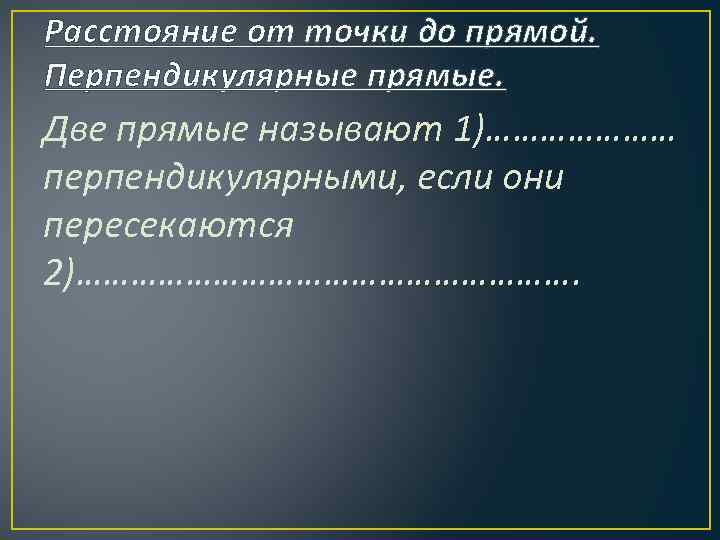 Расстояние от точки до прямой. Перпендикулярные прямые. Две прямые называют 1)………………… перпендикулярными, если они