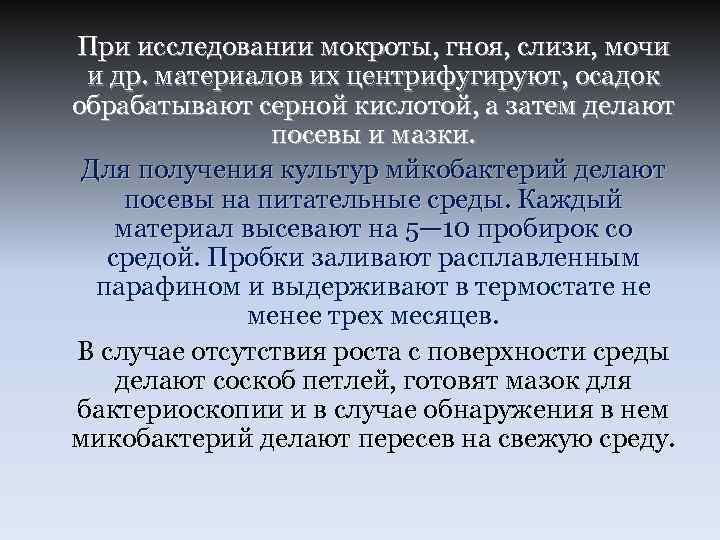 При исследовании мокроты, гноя, слизи, мочи и др. материалов их центрифугируют, осадок обрабатывают серной