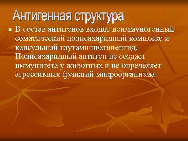n В состав антигенов входят неиммуногенный соматический полисахаридный комплекс и капсульный глутаминполипептид. Полисахаридный антиген