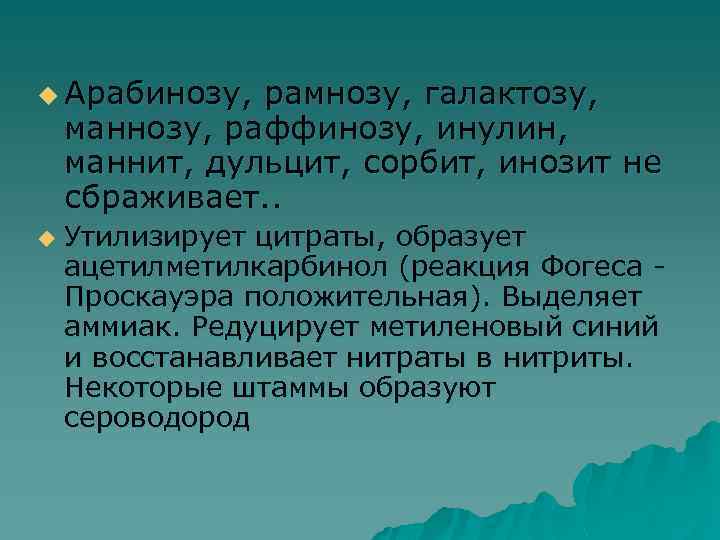 u Арабинозу, рамнозу, галактозу, маннозу, раффинозу, инулин, маннит, дульцит, сорбит, инозит не сбраживает. .