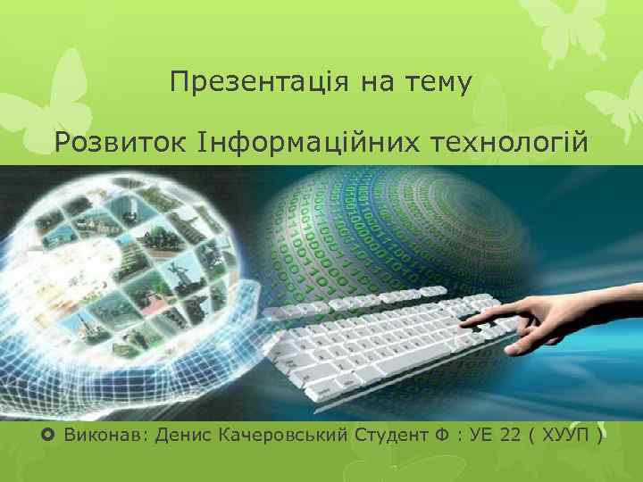 Презентація на тему Розвиток Інформаційних технологій Виконав: Денис Качеровський Студент Ф : УЕ 22