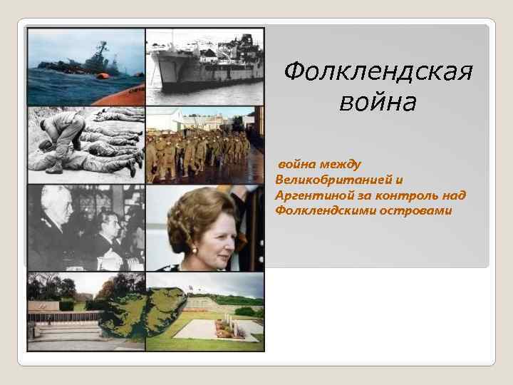 Фолклендская война между Великобританией и Аргентиной за контроль над Фолклендскими островами 