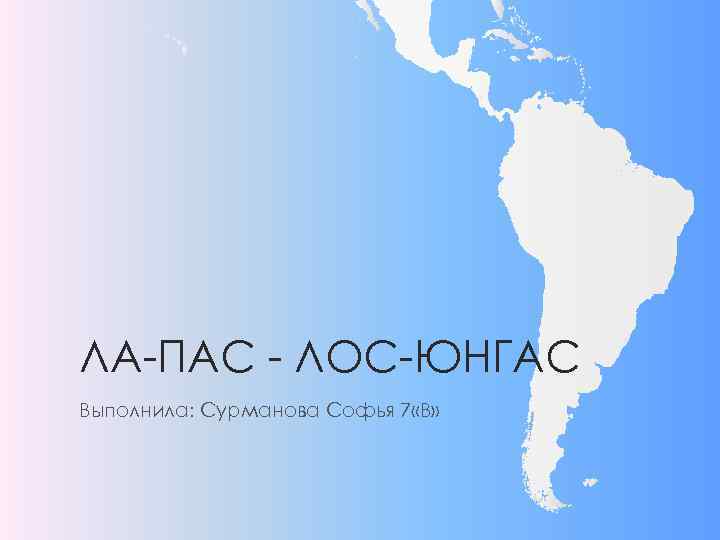 ЛА-ПАС - ЛОС-ЮНГАС Выполнила: Сурманова Софья 7 «В» 