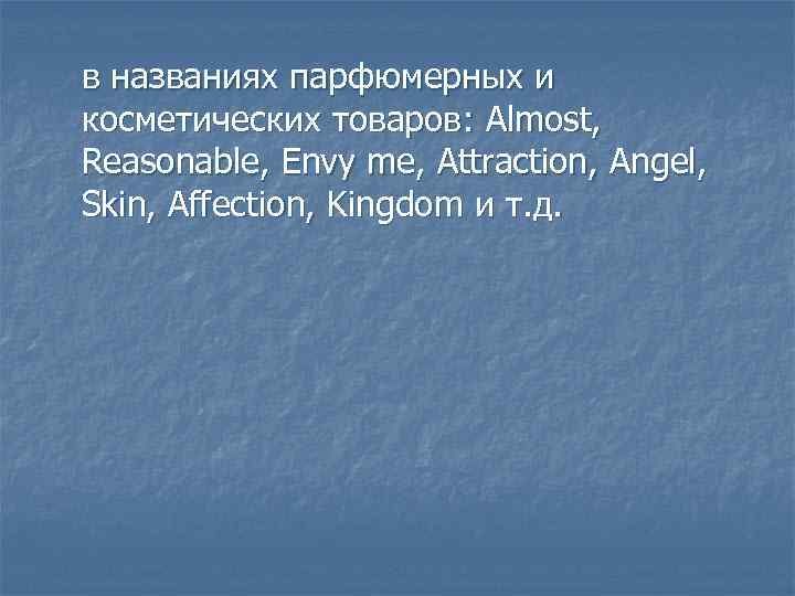 в названиях парфюмерных и косметических товаров: Almost, Reasonable, Envy me, Attraction, Angel, Skin, Affection,