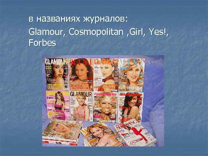 в названиях журналов: Glamour, Cosmopolitan , Girl, Yes!, Forbes 