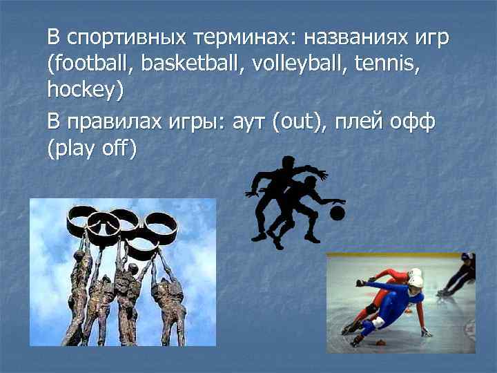 В спортивных терминах: названиях игр (football, basketball, volleyball, tennis, hockey) В правилах игры: аут