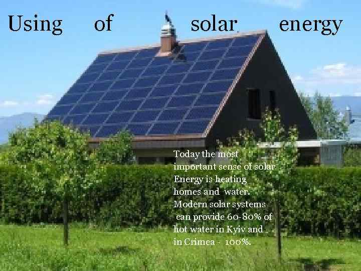 Using of solar Today the most important sense of solar Energy is heating homes