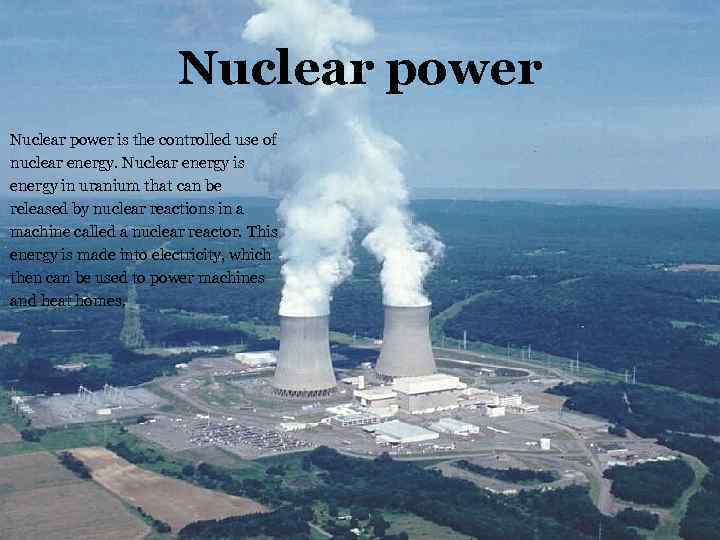 Nuclear power is the controlled use of nuclear energy. Nuclear energy is energy in