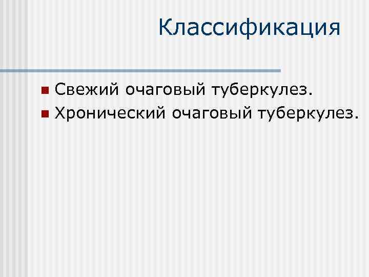 Классификация Свежий очаговый туберкулез. n Хронический очаговый туберкулез. n 