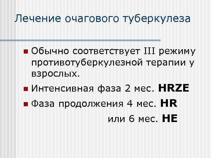 Лечение очагового туберкулеза n Обычно соответствует III режиму противотуберкулезной терапии у взрослых. n Интенсивная