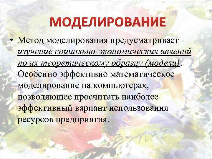  • Метод моделирования предусматривает изучение социально-экономических явлений по их теоретическому образцу (модели). Особенно