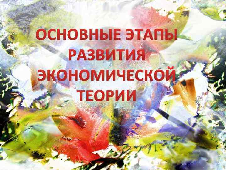 ОСНОВНЫЕ ЭТАПЫ РАЗВИТИЯ ЭКОНОМИЧЕСКОЙ ТЕОРИИ 
