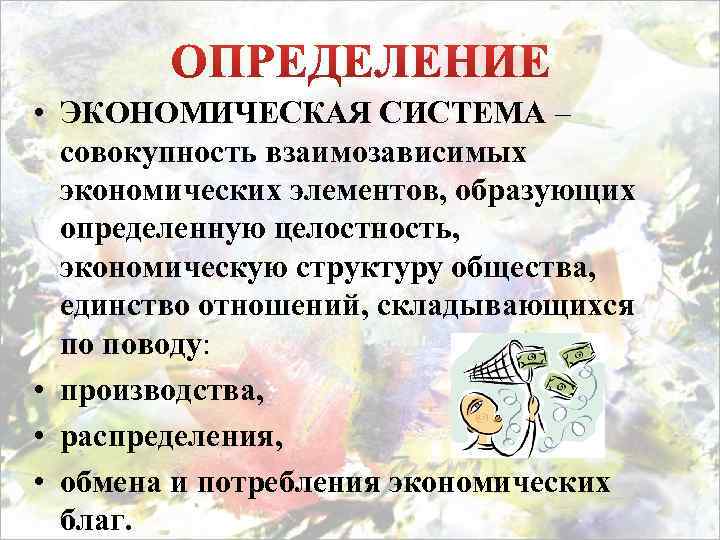  • ЭКОНОМИЧЕСКАЯ СИСТЕМА – совокупность взаимозависимых экономических элементов, образующих определенную целостность, экономическую структуру