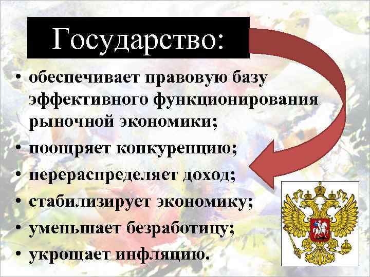 Государство: • обеспечивает правовую базу эффективного функционирования рыночной экономики; • поощряет конкуренцию; • перераспределяет