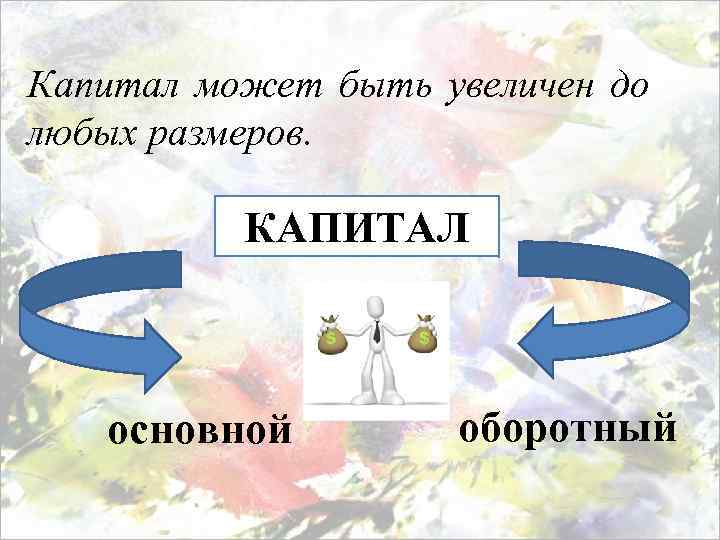 Капитал может быть увеличен до любых размеров. КАПИТАЛ основной оборотный 
