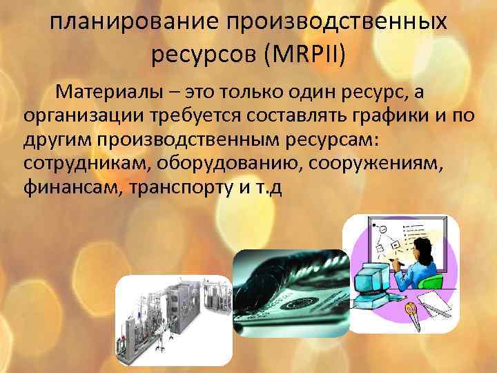 планирование производственных ресурсов (MRPII) Материалы – это только один ресурс, а организации требуется составлять