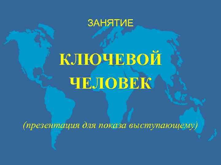 ЗАНЯТИЕ КЛЮЧЕВОЙ ЧЕЛОВЕК (презентация для показа выступающему) 