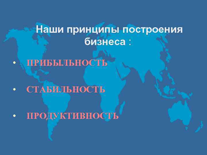 Наши принципы построения бизнеса : • ПРИБЫЛЬНОСТЬ • СТАБИЛЬНОСТЬ • ПРОДУКТИВНОСТЬ 