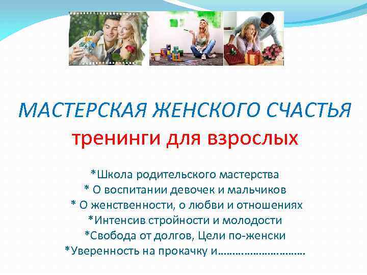 МАСТЕРСКАЯ ЖЕНСКОГО СЧАСТЬЯ тренинги для взрослых *Школа родительского мастерства * О воспитании девочек и
