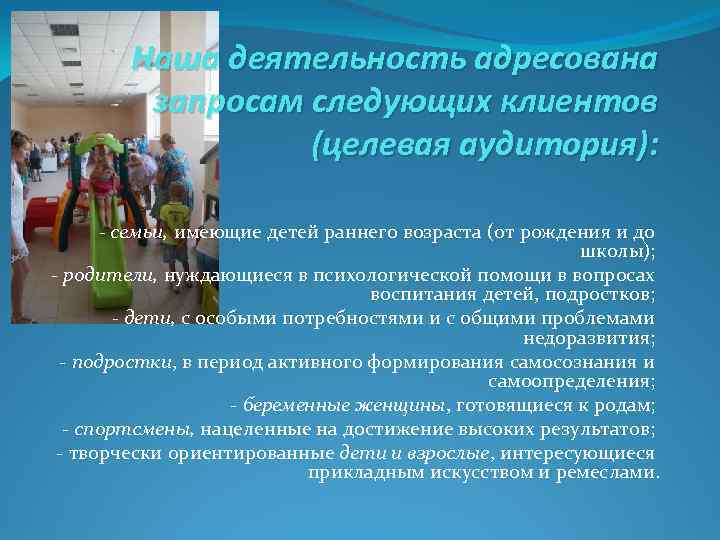 Наша деятельность адресована запросам следующих клиентов (целевая аудитория): - семьи, имеющие детей раннего возраста