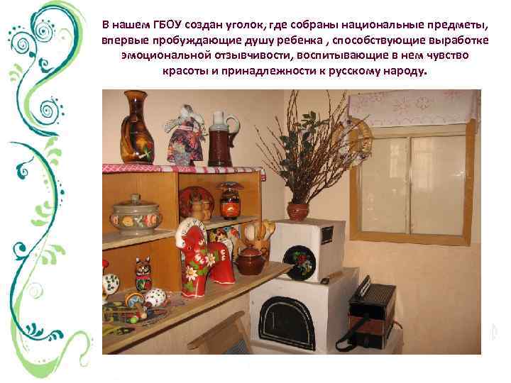 В нашем ГБОУ создан уголок, где собраны национальные предметы, впервые пробуждающие душу ребенка ,