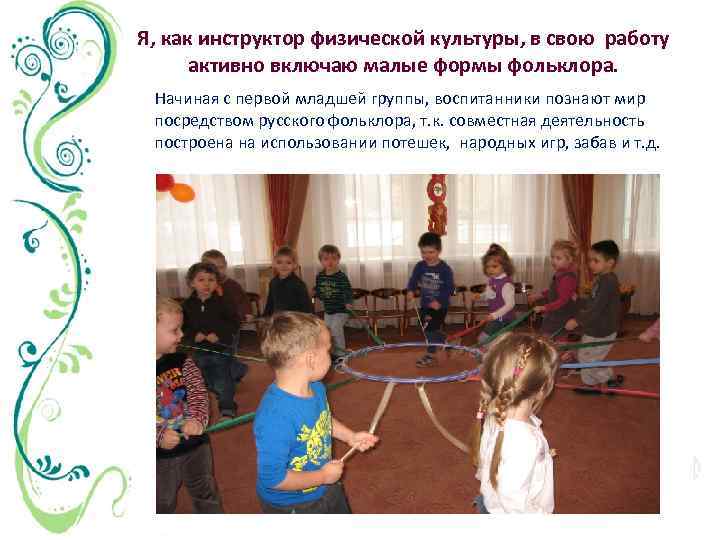 Я, как инструктор физической культуры, в свою работу активно включаю малые формы фольклора. Начиная