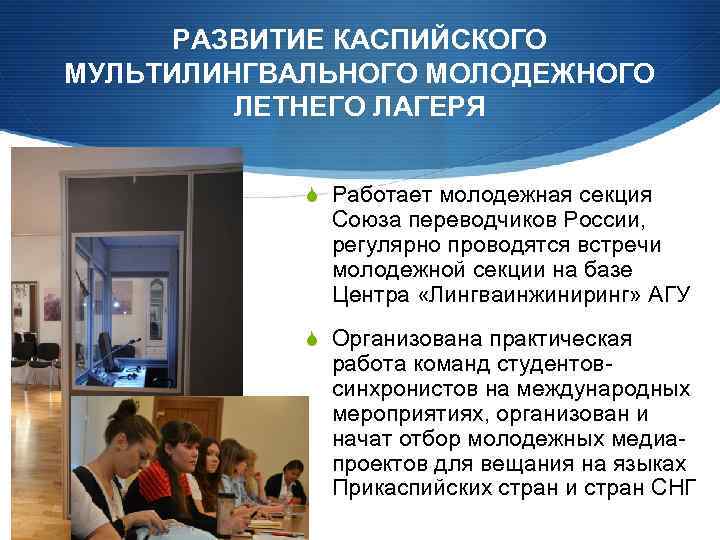РАЗВИТИЕ КАСПИЙСКОГО МУЛЬТИЛИНГВАЛЬНОГО МОЛОДЕЖНОГО ЛЕТНЕГО ЛАГЕРЯ Работает молодежная секция Союза переводчиков России, регулярно проводятся