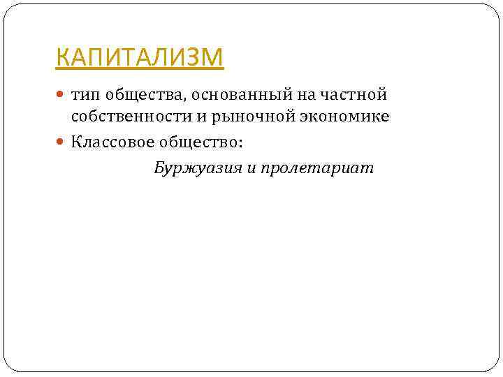 КАПИТАЛИЗМ тип общества, основанный на частной собственности и рыночной экономике Классовое общество: Буржуазия и