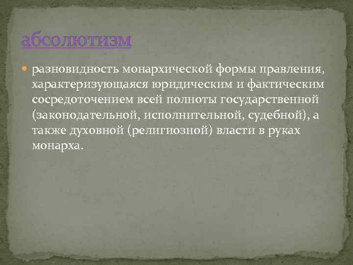 абсолютизм разновидность монархической формы правления, характеризующаяся юридическим и фактическим сосредоточением всей полноты государственной (законодательной,