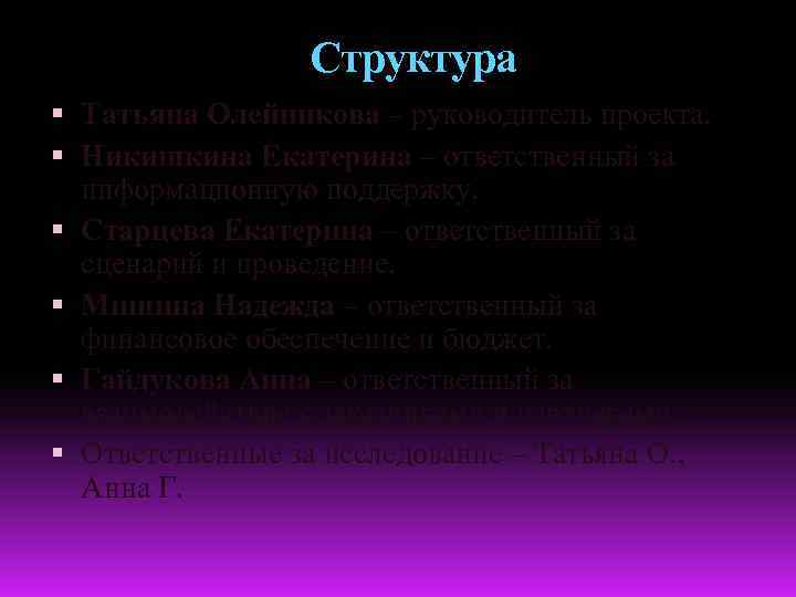 Структура Татьяна Олейникова – руководитель проекта. Никишкина Екатерина – ответственный за информационную поддержку. Старцева
