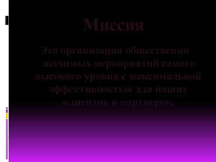Миссия Это организация общественно значимых мероприятий самого высокого уровня с максимальной эффективностью для наших