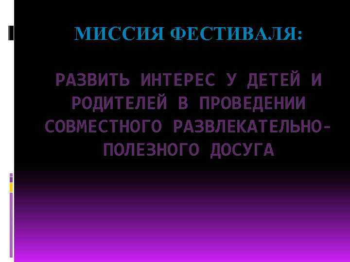 МИССИЯ ФЕСТИВАЛЯ: РАЗВИТЬ ИНТЕРЕС У ДЕТЕЙ И РОДИТЕЛЕЙ В ПРОВЕДЕНИИ СОВМЕСТНОГО РАЗВЛЕКАТЕЛЬНОПОЛЕЗНОГО ДОСУГА 