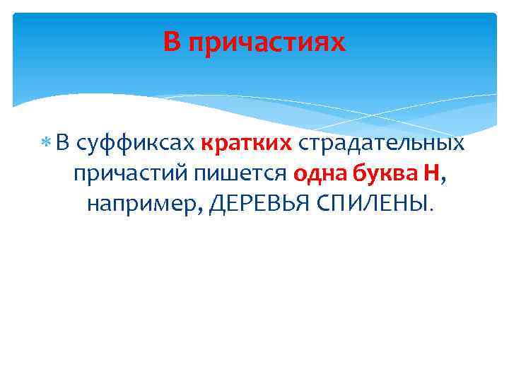 В причастиях В суффиксах кратких страдательных причастий пишется одна буква Н, например, ДЕРЕВЬЯ СПИЛЕНЫ.