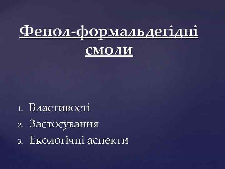 Фенол-формальдегідні смоли 1. 2. 3. Властивості Застосування Екологічні аспекти 