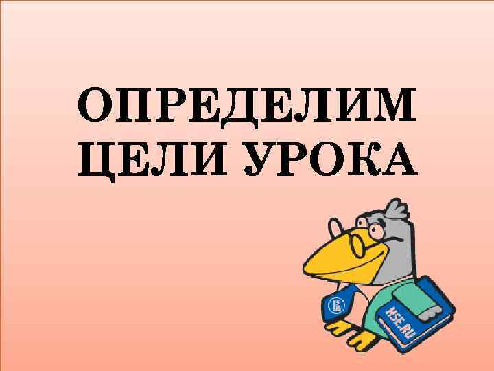 ОПРЕДЕЛИМ ЦЕЛИ УРОКА 