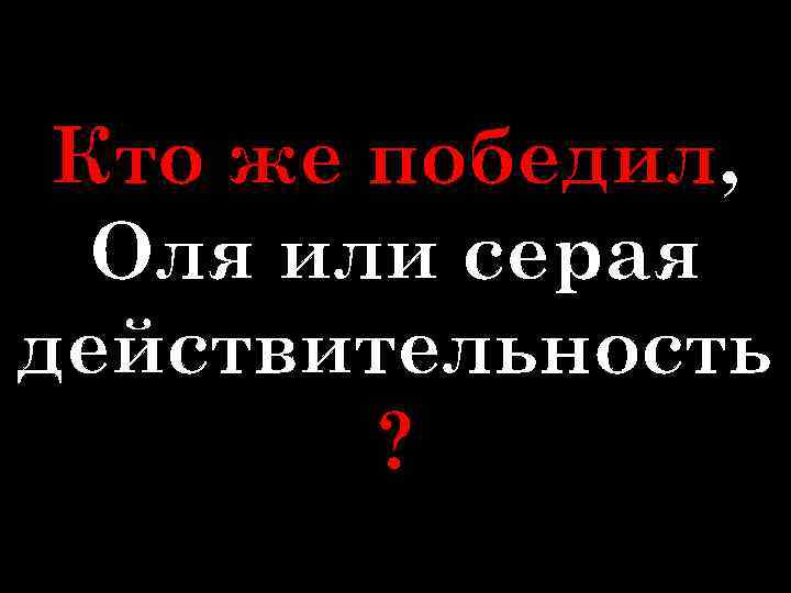 Кто же победил, Оля или серая действительность ? 
