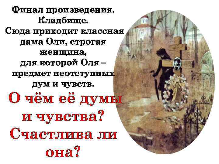 Финал произведения. Кладбище. Сюда приходит классная дама Оли, строгая женщина, для которой Оля –