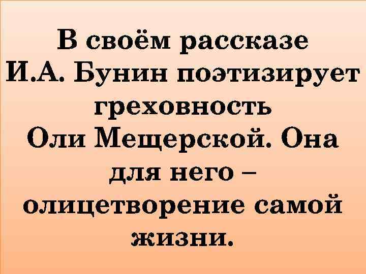 В своём рассказе И. А. Бунин поэтизирует греховность Оли Мещерской. Она для него –