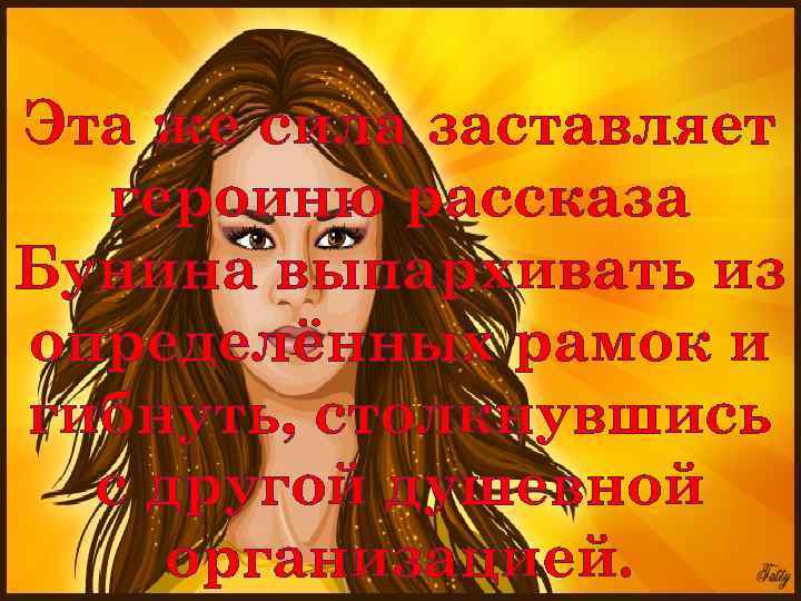 Эта же сила заставляет героиню рассказа Бунина выпархивать из определённых рамок и гибнуть, столкнувшись