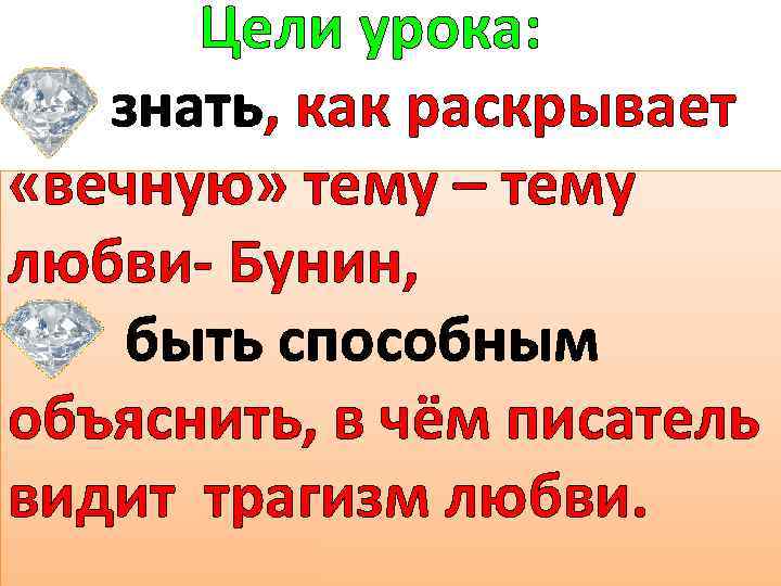 Цели урока: знать, как раскрывает «вечную» тему – тему любви- Бунин, быть способным объяснить,